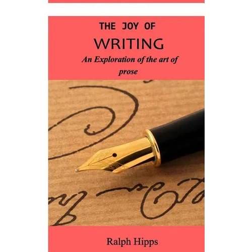 The Joy Of Writing: An Exploration of the Art of Writing in Prose