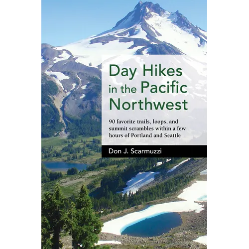 Day Hikes in the Pacific Northwest: 90 Favorite Trails, Loops, and Summit Scrambles Within a Few Hours of Portland and Seattle