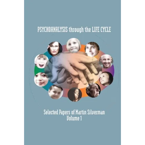 Psychoanalysis through the Life Cycle: Selected Papers of Martin Silverman Volume 1