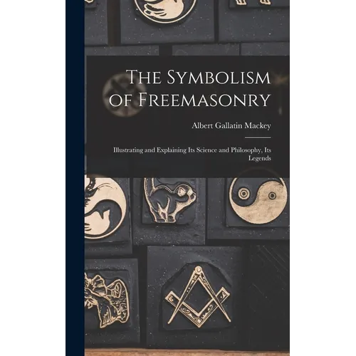 The Symbolism of Freemasonry: Illustrating and Explaining its Science and Philosophy, its Legends