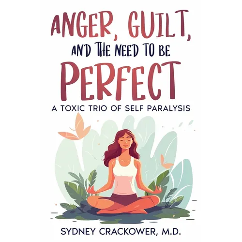 Anger, Guilt, and the Need to Be Perfect: A Toxic Trio of Self Paralysis