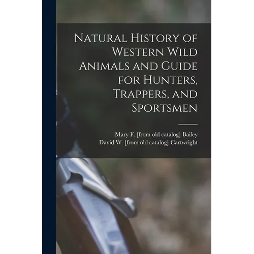 Natural History of Western Wild Animals and Guide for Hunters, Trappers, and Sportsmen