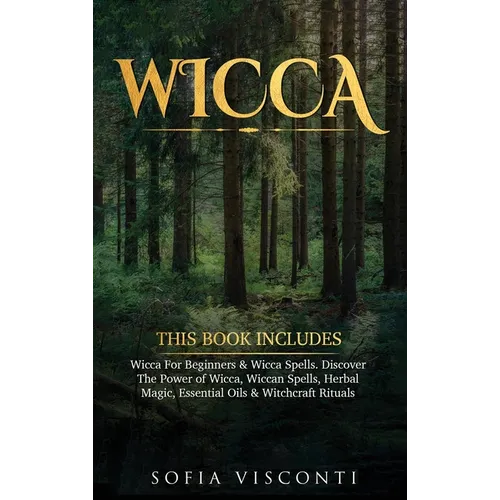 Wicca: This Book Includes: Wicca For Beginners & Wicca Spells. Discover The Power of Wicca, Wiccan Spells, Herbal Magic, Essential Oils & Witchcraft R