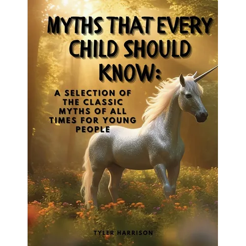Myths That Every Child Should Know: A Selection Of The Classic Myths Of All Times For Young People