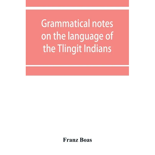 Grammatical notes on the language of the Tlingit Indians