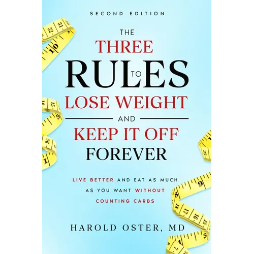 The Three Rules to Lose Weight and Keep It Off Forever, Second Edition: Live Better and Eat As Much As You Want Without Counting Carbs