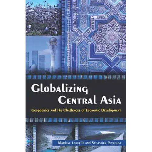 Globalizing Central Asia: Geopolitics and the Challenges of Economic Development
