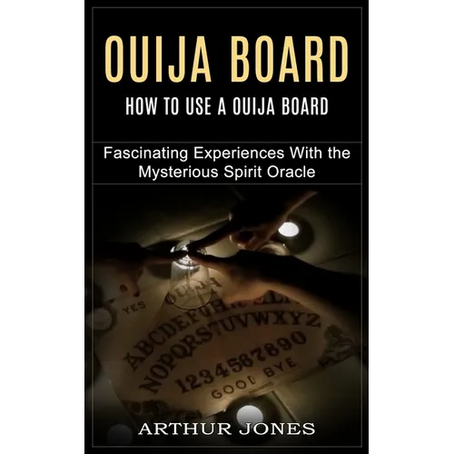 Ouija Board: How to Use a Ouija Board (Fascinating Experiences With the Mysterious Spirit Oracle)