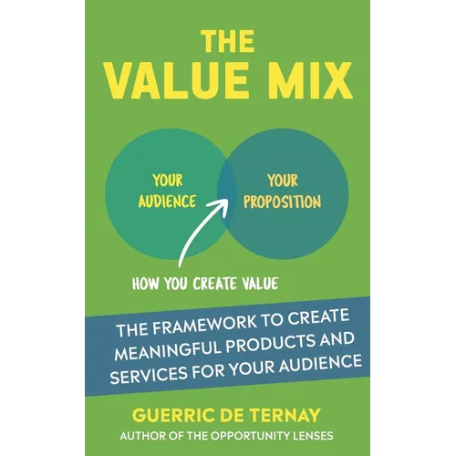 The Value Mix: The Framework to Create Meaningful Products and Services for Your Audience