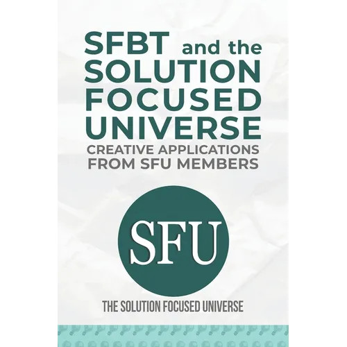 SFBT and The Solution Focused Universe: Creative Applications from SFU Members