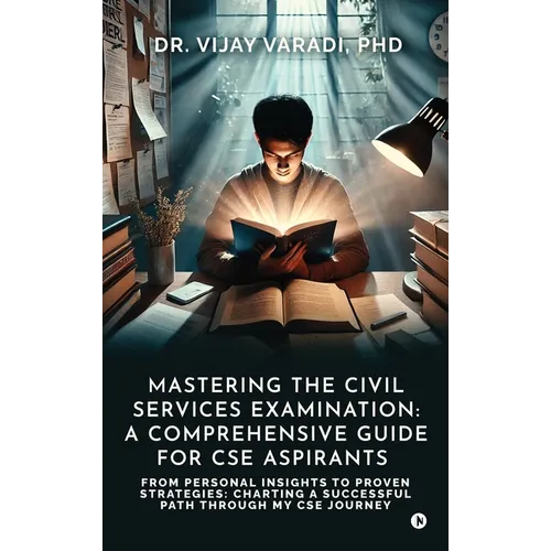 Mastering the Civil Services Examination: A Comprehensive Guide for CSE Aspirants: From Personal Insights to Proven Strategies: Charting a Successful