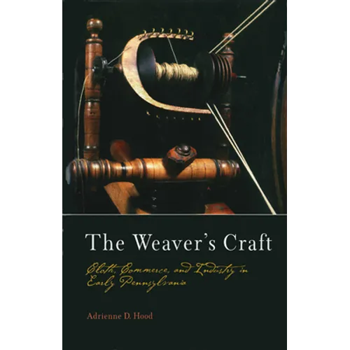The Weaver's Craft: Cloth, Commerce, and Industry in Early Pennsylvania