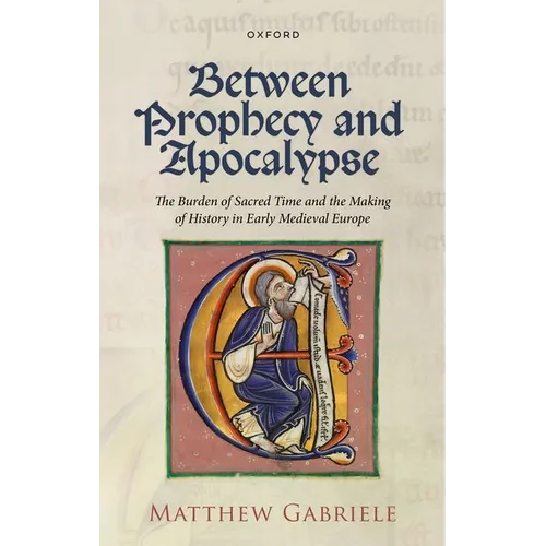 Between Prophecy and Apocalypse: The Burden of Sacred Time and the Making of History in Early Medieval Europe