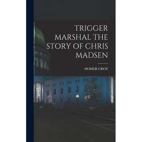 Trigger Marshal the Story of Chris Madsen