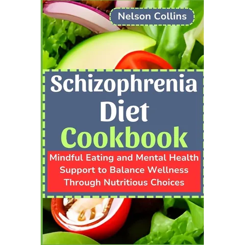 Schizophrenia Diet Cookbook: Mindful Eating and Mental Health Support to Balance Wellness Through Nutritious Choices