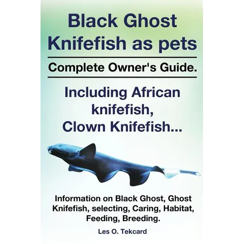 Black Ghost Knifefish as Pets, Incuding African Knifefish, Clown Knifefish... Complete Owner's Guide. Black Ghost, Ghost Knifefish, Selecting, Caring,