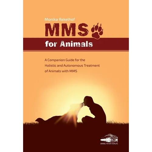 Mms for Animals: A Companion Guide for the Holistic and Autonomous Treatment of Animals with MMS