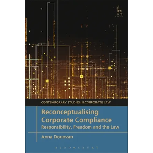 Reconceptualising Corporate Compliance: Responsibility, Freedom and the Law
