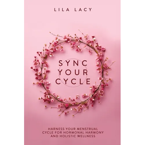 Sync Your Cycle: Harness Your Menstrual Cycle for Hormonal Harmony and Holistic Wellness