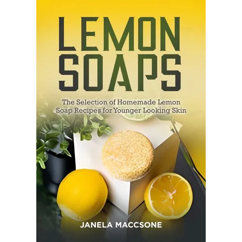 Lemon Soaps: The Selection of Homemade Lemon Soap Recipes for Younger Looking Skin
