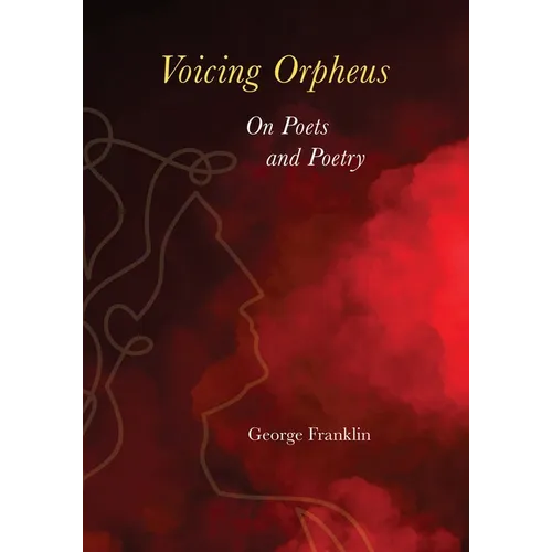 Voicing Orpheus: On Poets and Poetry