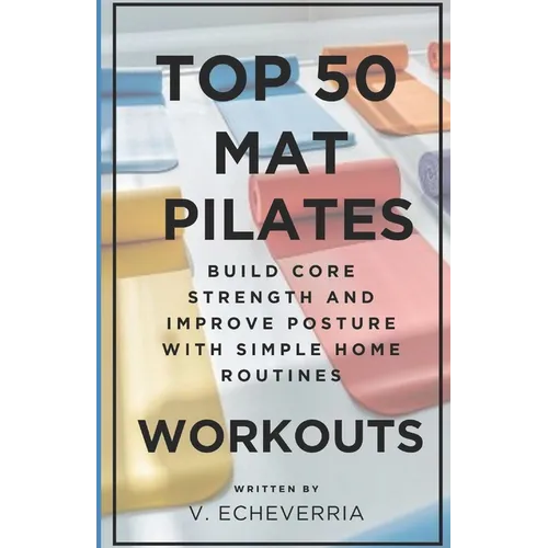 Top 50 Mat Pilates Workouts: Build Core Strength and Improve Posture with Simple Home Routines
