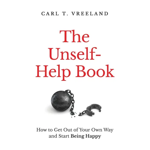 The Unself-Help Book: How to Get Out of Your Own Way and Start Being Happy