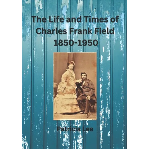 The Life and Times of Charles Frank Field 1850-1950