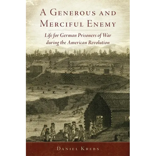 A Generous and Merciful Enemy: Life for German Prisoners of War During the American Revolution Volume 38