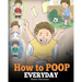 How to Poop Everyday: A Book for Children Who Are Scared to Poop. A Cute Story on How to Make Potty Training Fun and Easy.