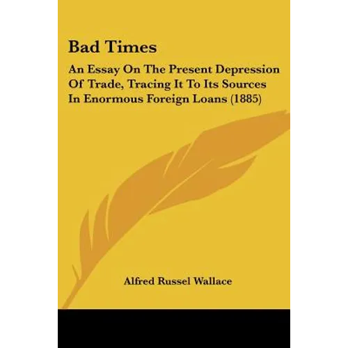 Bad Times: An Essay On The Present Depression Of Trade, Tracing It To Its Sources In Enormous Foreign Loans (1885)