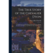 The True Story of the Chevalier D'eon: His Experiences and His Metamorphoses in France, Russia, Germany and England, Told With the Aid of State & Secr