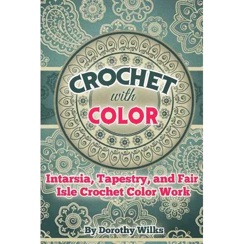 Crochet with Color: Intarsia, Tapestry, and Fair Isle Crochet Color Work