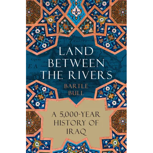 Land Between the Rivers: A 5,000-Year History of Iraq