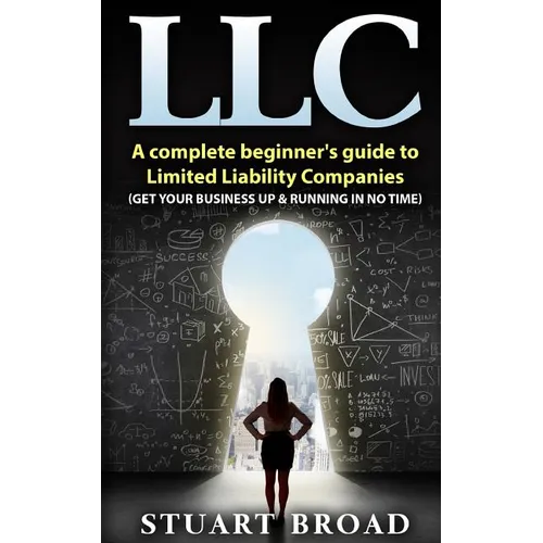 Llc: A Complete Beginner's Guide To Limited Liability Companies (LLC Taxes, LLC v.s S-corp v.s C-corp)