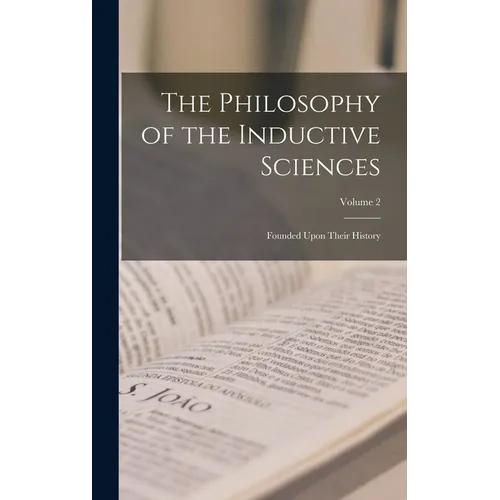 The Philosophy of the Inductive Sciences: Founded Upon Their History; Volume 2