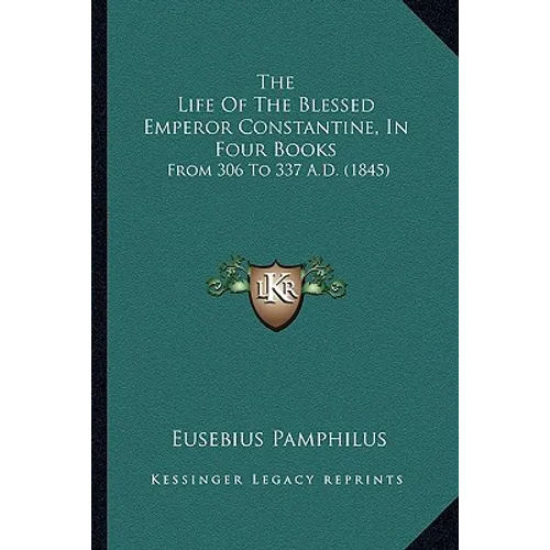 The Life Of The Blessed Emperor Constantine, In Four Books: From 306 To 337 A.D. (1845)