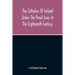 The Catholics Of Ireland Under The Penal Laws In The Eighteenth Century