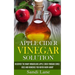Apple Cider Vinegar Solution: Discover the Many Miraculous Apple Cider Vinegar Cures, Uses and Remedies You Never Knew About