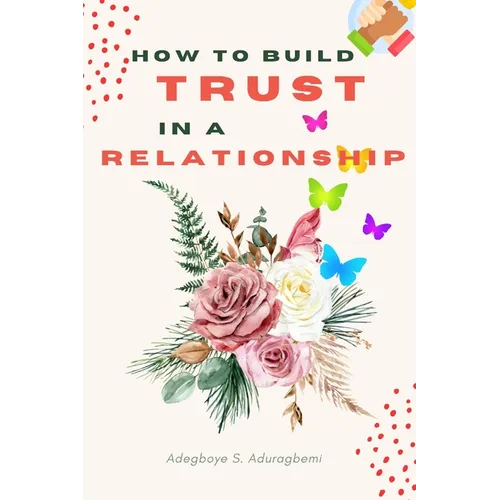 How to Build Trust in a Relationship: A FAQ Guide for Strengthening the Bond of Trust in a Relationship In Order to Enhance Peace and Development