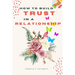How to Build Trust in a Relationship: A FAQ Guide for Strengthening the Bond of Trust in a Relationship In Order to Enhance Peace and Development