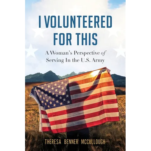 I Volunteered for This: A Woman's Perspective of Serving In the U.S. Army