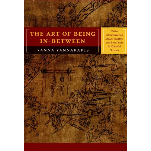 The Art of Being In-between: Native Intermediaries, Indian Identity, and Local Rule in Colonial Oaxaca