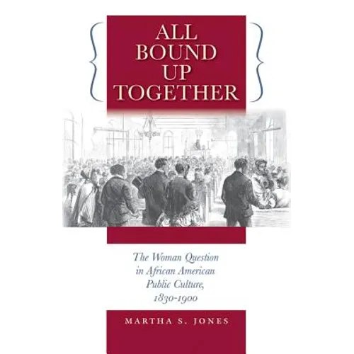 All Bound Up Together: The Woman Question in African American Public Culture, 1830-1900