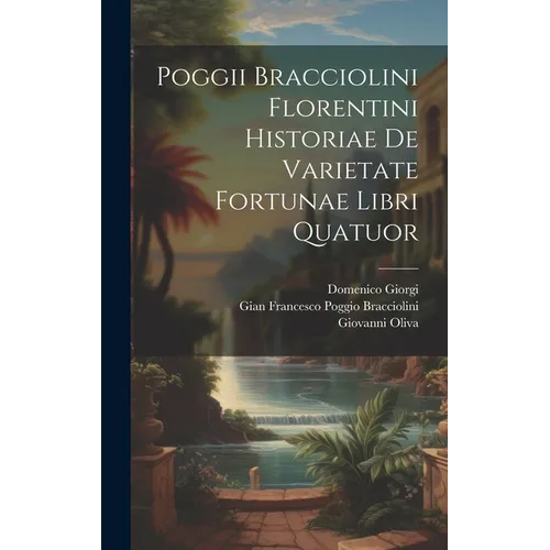Poggii Bracciolini Florentini Historiae De Varietate Fortunae Libri Quatuor