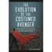 The Evolution of the Costumed Avenger: The 4,000-Year History of the Superhero