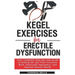 Kegel Exercises for Erectile Dysfunction: Your Complete Step-by-step Guide to Ending ED, Get Your Erections Back, Overcome Impotence, and Improve Sexu