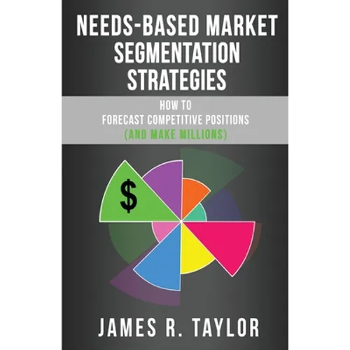 Needs-Based Market Segmentation Strategies: How to Forecast Competitive Positions (and Make Millions)