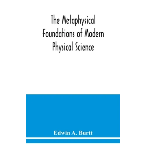 The metaphysical foundations of modern physical science; a historical and critical essay