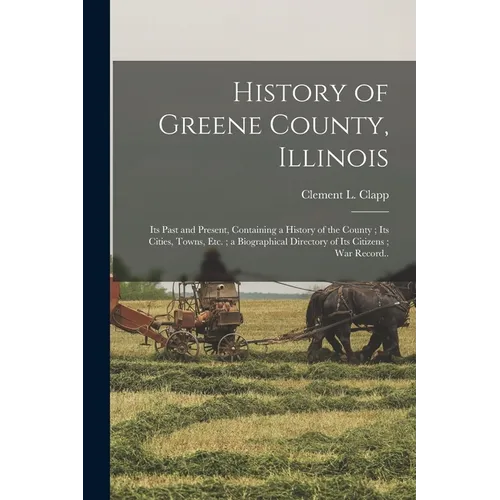 History of Greene County, Illinois: Its Past and Present, Containing a History of the County; Its Cities, Towns, etc.; a Biographical Directory of Its